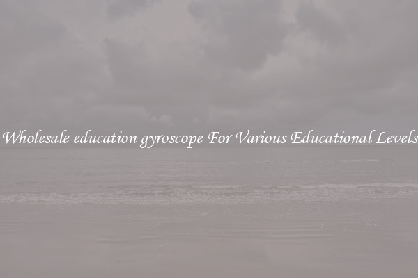Wholesale education gyroscope For Various Educational Levels