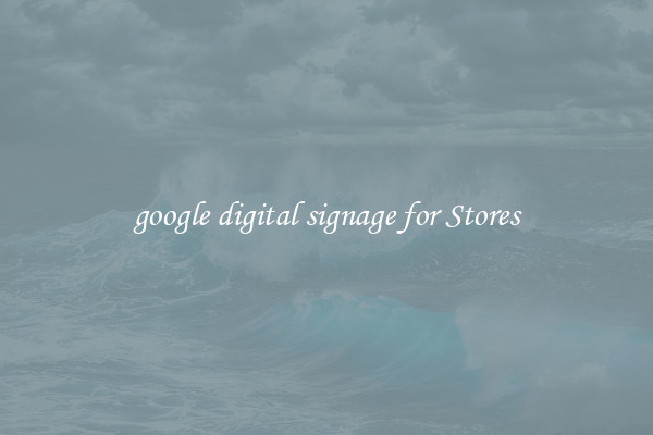 google digital signage for Stores