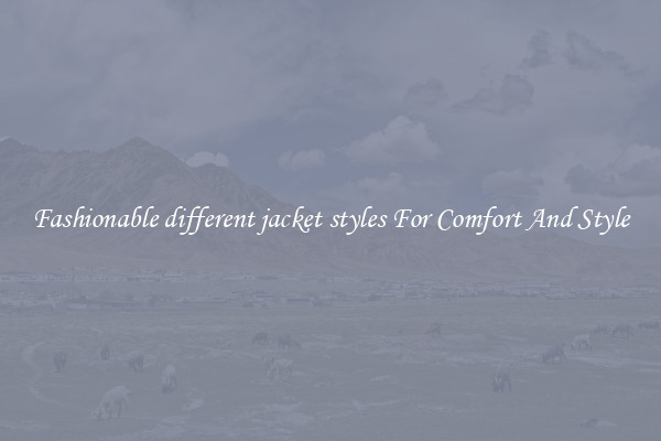 Fashionable different jacket styles For Comfort And Style