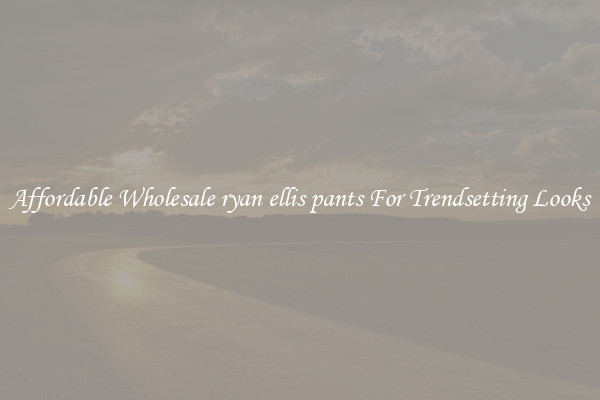 Affordable Wholesale ryan ellis pants For Trendsetting Looks