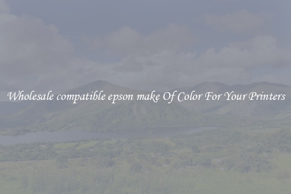 Wholesale compatible epson make Of Color For Your Printers