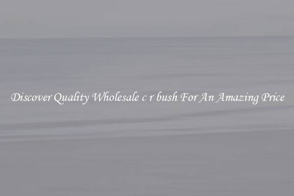 Discover Quality Wholesale c r bush For An Amazing Price