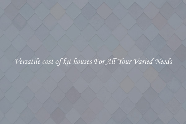 Versatile cost of kit houses For All Your Varied Needs
