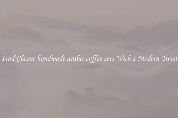 Find Classic handmade arabic coffee sets With a Modern Twist