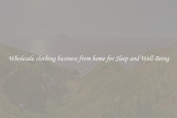 Wholesale clothing business from home for Sleep and Well-Being