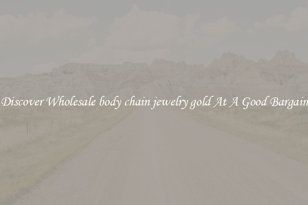 Discover Wholesale body chain jewelry gold At A Good Bargain