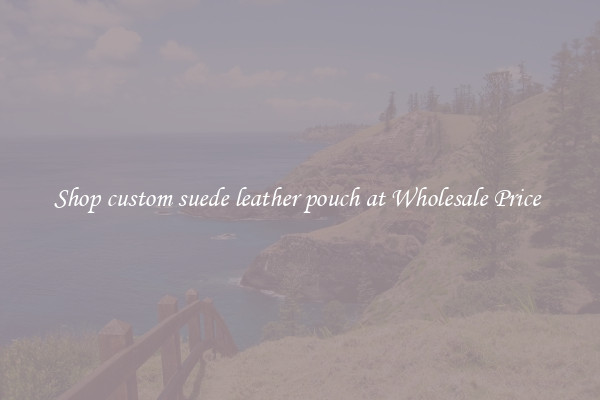 Shop custom suede leather pouch at Wholesale Price 