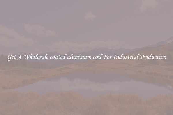 Get A Wholesale coated aluminum coil For Industrial Production