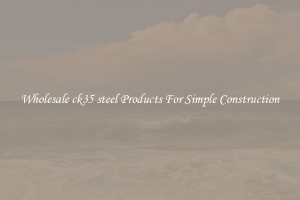 Wholesale ck35 steel Products For Simple Construction