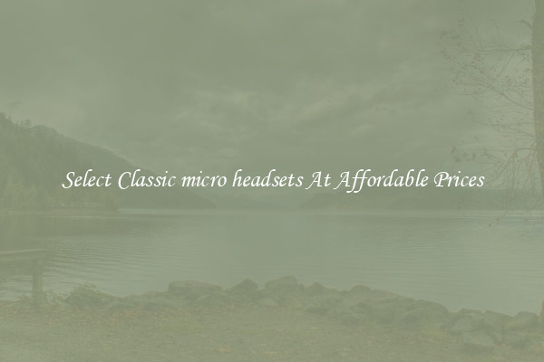 Select Classic micro headsets At Affordable Prices