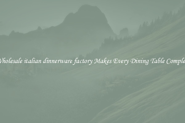 Wholesale italian dinnerware factory Makes Every Dining Table Complete