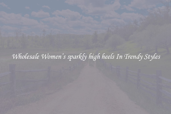 Wholesale Women’s sparkly high heels In Trendy Styles