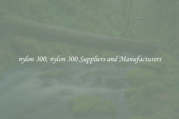 nylon 300, nylon 300 Suppliers and Manufacturers