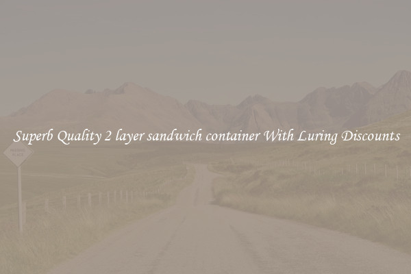 Superb Quality 2 layer sandwich container With Luring Discounts