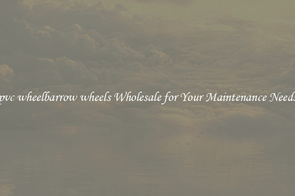 pvc wheelbarrow wheels Wholesale for Your Maintenance Needs