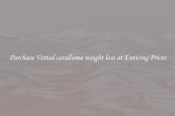 Purchase Vetted caralluma weight loss at Enticing Prices