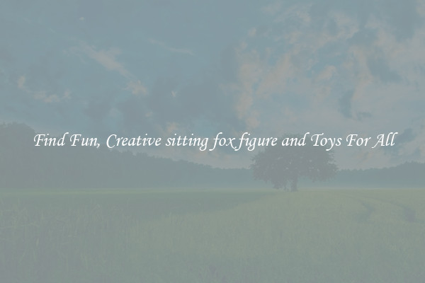 Find Fun, Creative sitting fox figure and Toys For All