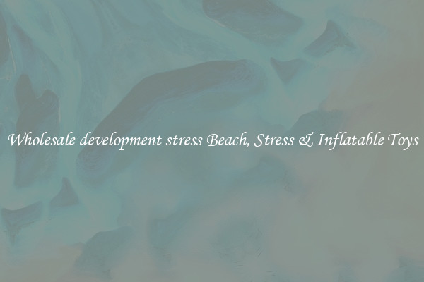 Wholesale development stress Beach, Stress & Inflatable Toys