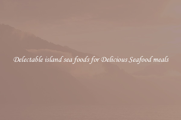 Delectable island sea foods for Delicious Seafood meals
