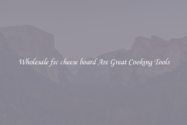 Wholesale fsc cheese board Are Great Cooking Tools