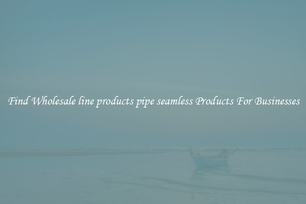 Find Wholesale line products pipe seamless Products For Businesses