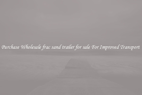 Purchase Wholesale frac sand trailer for sale For Improved Transport 
