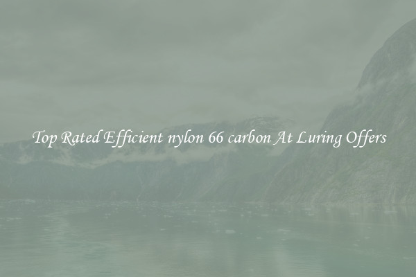 Top Rated Efficient nylon 66 carbon At Luring Offers