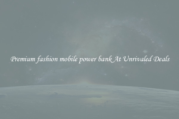 Premium fashion mobile power bank At Unrivaled Deals