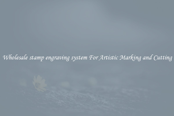 Wholesale stamp engraving system For Artistic Marking and Cutting