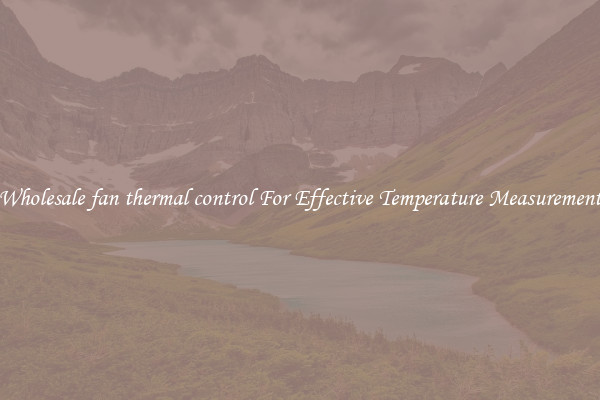 Wholesale fan thermal control For Effective Temperature Measurement