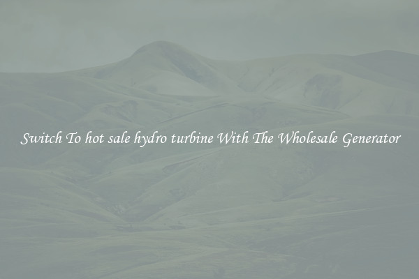 Switch To hot sale hydro turbine With The Wholesale Generator