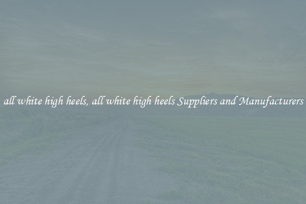 all white high heels, all white high heels Suppliers and Manufacturers