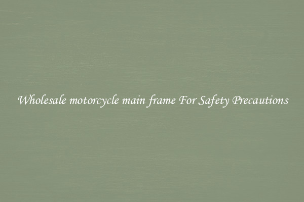 Wholesale motorcycle main frame For Safety Precautions