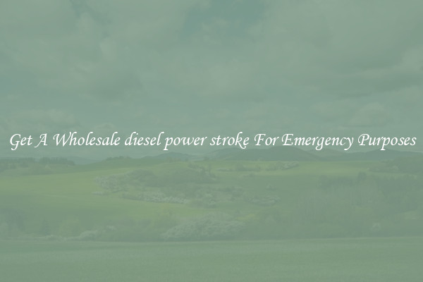 Get A Wholesale diesel power stroke For Emergency Purposes