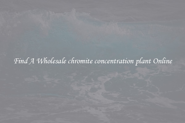 Find A Wholesale chromite concentration plant Online