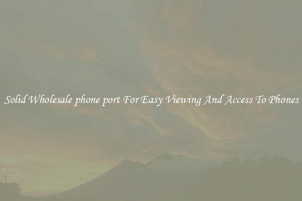 Solid Wholesale phone port For Easy Viewing And Access To Phones