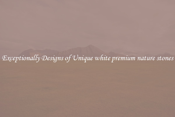 Exceptionally Designs of Unique white premium nature stones