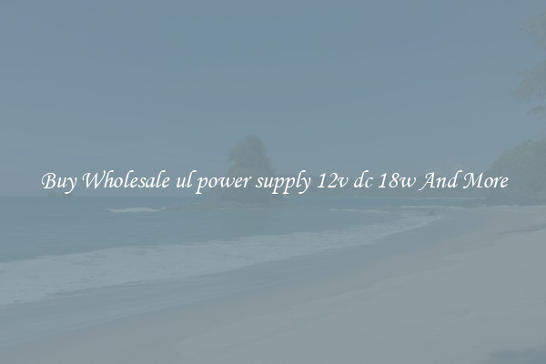 Buy Wholesale ul power supply 12v dc 18w And More