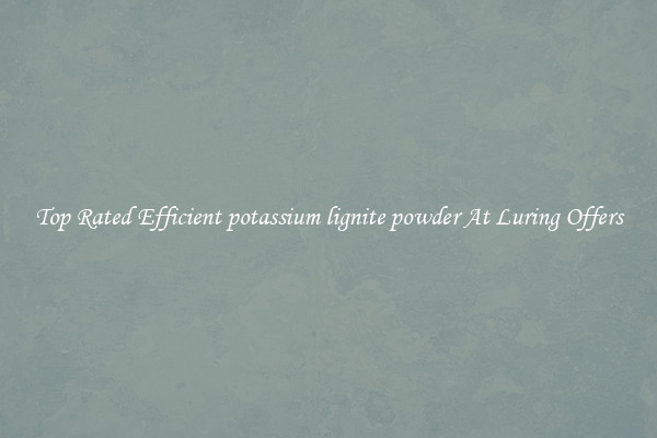 Top Rated Efficient potassium lignite powder At Luring Offers