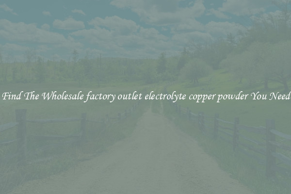 Find The Wholesale factory outlet electrolyte copper powder You Need