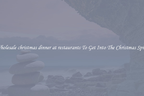 Wholesale christmas dinner at restaurants To Get Into The Christmas Spirit