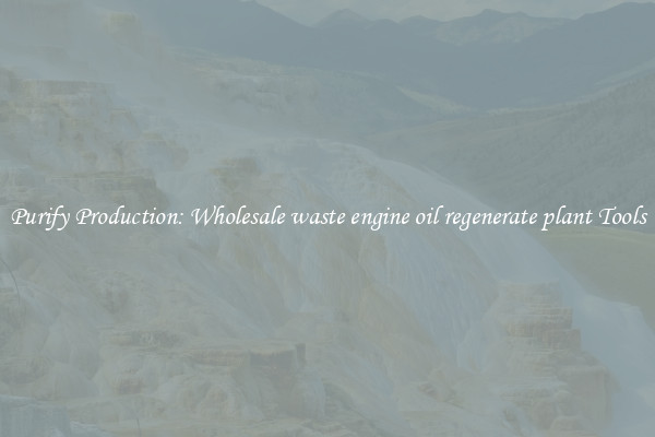 Purify Production: Wholesale waste engine oil regenerate plant Tools
