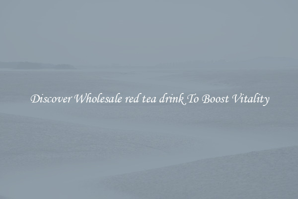 Discover Wholesale red tea drink To Boost Vitality