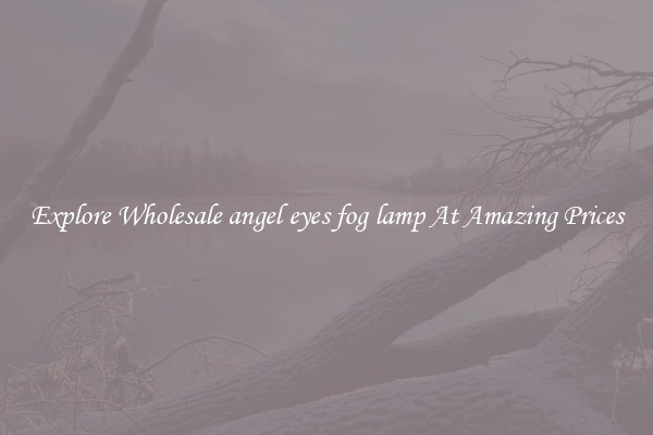 Explore Wholesale angel eyes fog lamp At Amazing Prices