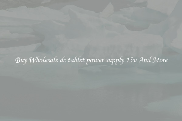 Buy Wholesale dc tablet power supply 15v And More