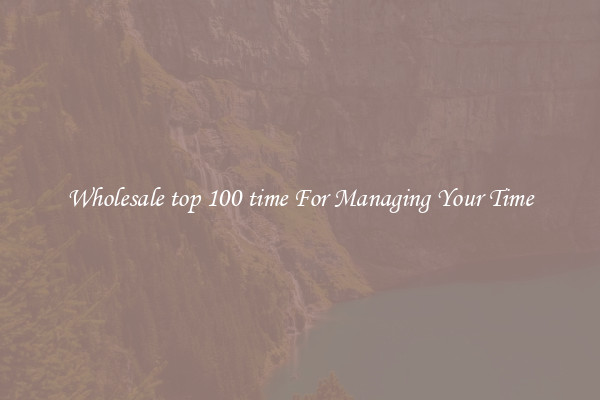 Wholesale top 100 time For Managing Your Time
