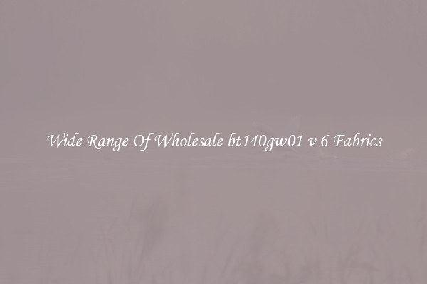 Wide Range Of Wholesale bt140gw01 v 6 Fabrics