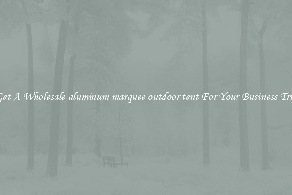 Get A Wholesale aluminum marquee outdoor tent For Your Business Trip