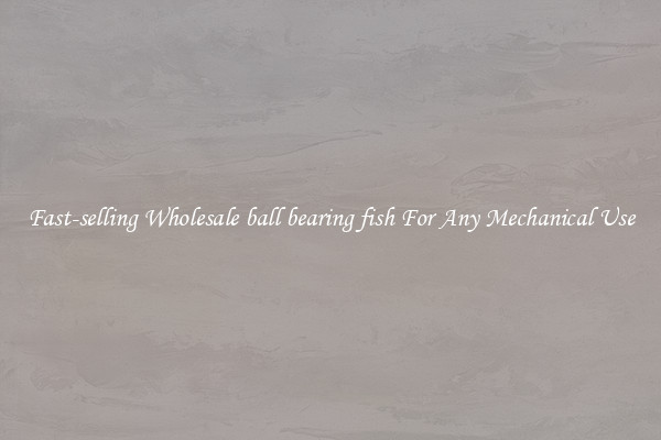 Fast-selling Wholesale ball bearing fish For Any Mechanical Use