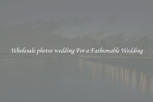 Wholesale photos wedding For a Fashionable Wedding